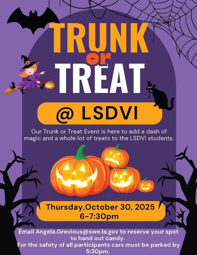 Trunk or Treat at LSDVI, Email Angela.Grevious@swe.la.gov to reserve your spot to hand out candy. Thursday, ,October 30; 2025; 6-7:30pm Our Trunk or Treat Event is here to add a dash of magic and a whole lot of treats to the LSDVI students.