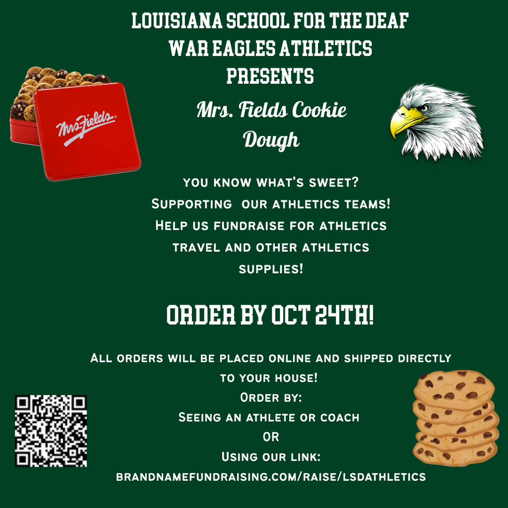 A green graphic poster for the Louisiana School for the Deaf’s War Eagles Athletics fundraiser. At the top, white bold text reads “Louisiana School for the Deaf War Eagles Athletics Presents Mrs. Fields Cookie Dough.” On the left is an image of a red Mrs. Fields cookie tin filled with cookies. On the right is the War Eagles mascot, an illustrated eagle head. Below, white text reads: “You know what’s sweet? Supporting our athletics teams! Help us fundraise for athletics travel and other athletics supplies!” The bold text “Order by Oct 24th!” stands out in the center. The bottom includes instructions: “All orders will be placed online and shipped directly to your house! Order by seeing an athlete or coach OR using our link: brandnamefundraising.com/raise/lsdathletics.” A QR code appears on the bottom left and a cookie stack graphic on the bottom right.