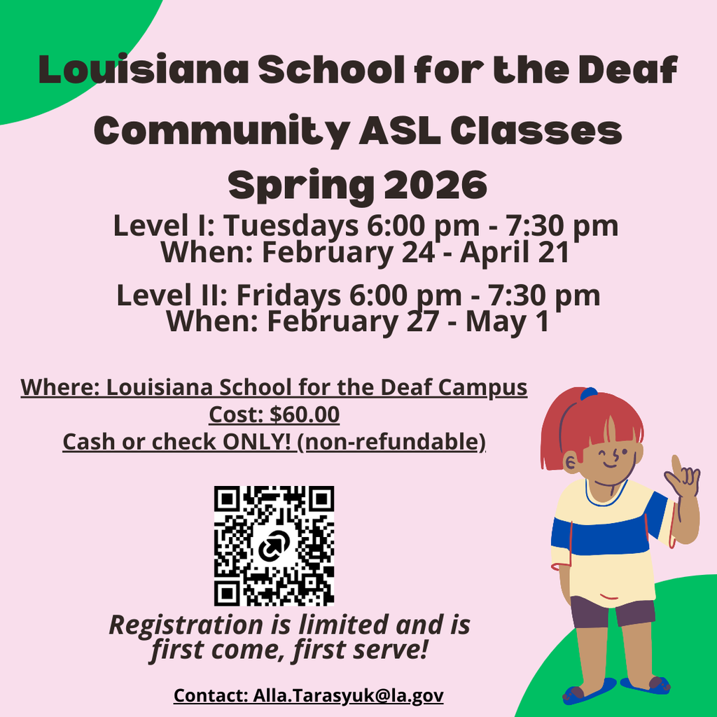 [flyer description: A woman with red hair, yellow and blue shirt, brown shorts, blue shoes signs “ILY” in ASL. Text reads: Louisiana School for the Deaf Community ASL Classes Spring 2026 Level I: Tuesdays 6:00 pm - 7:30 pm When: February 24 - April 21, 2026 Level II: Fridays 6:00 pm - 7:30 pm When: February 27 - May 1, 2026 Cost: $60.00 for 8 weeks We accept cash or check ONLY! (non-refundable) Register: https://tinyurl.com/4pmdfz2b Registration is limited and is first come, first serve! Contact: Alla.Tarasyuk@la.gov