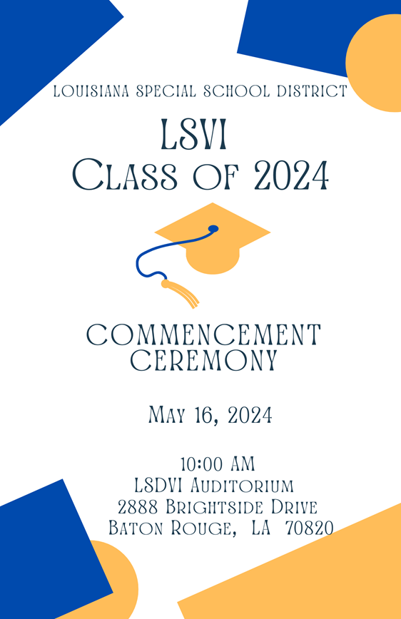 LSVI Class of 2024 Commencement ceremony May 16th 2024 10:00 am LSDVI Auditorium 2888 Bright Dr Baton Rouge