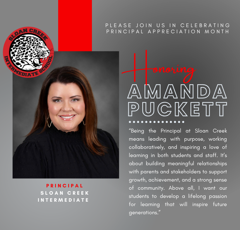 “Being the Principal at Sloan Creek means leading with purpose, working collaboratively, and inspiring a love of learning in both students and staff. It’s about building meaningful relationships with parents and stakeholders to support growth, achievement, and a strong sense of community. Above all, I want our students to develop a lifelong passion for learning that will inspire future generations.” - Amanda Puckett