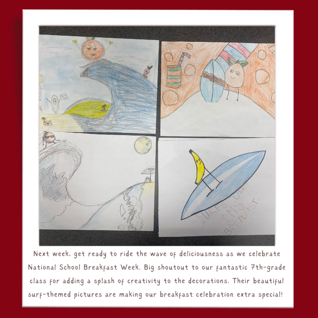 Next week, get ready to ride the wave of deliciousness as we celebrate National School Breakfast Week. Big shoutout to our fantastic 7th-grade class for adding a splash of creativity to the decorations. Their beautiful surf-themed pictures are making our breakfast celebration extra special!
