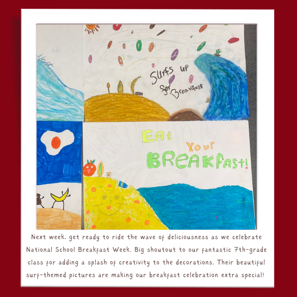 Next week, get ready to ride the wave of deliciousness as we celebrate National School Breakfast Week. Big shoutout to our fantastic 7th-grade class for adding a splash of creativity to the decorations. Their beautiful surf-themed pictures are making our breakfast celebration extra special!