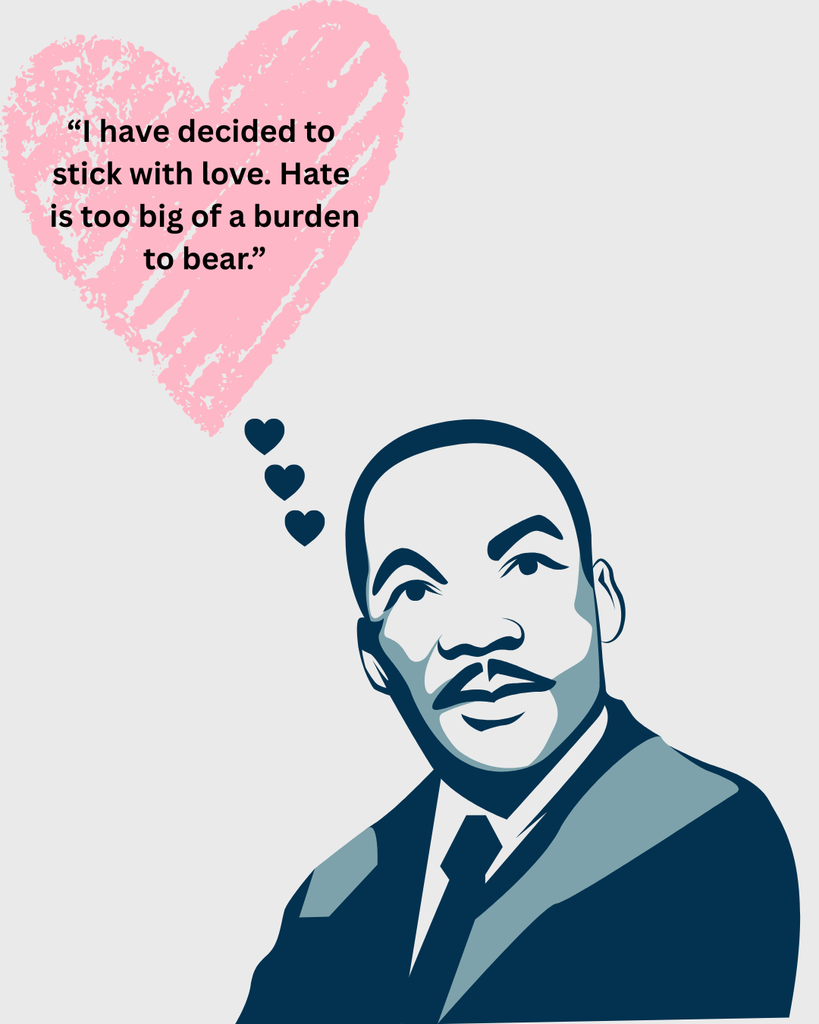 Image of MLK with the quote: "I have decided to stick with love. Hate is too great a burden to bear."