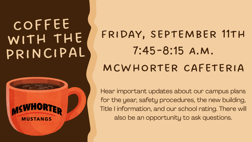 Coffee with the principal Friday Sept 11th 7:45-8:15 a.m. hear important updates about our campus pans for the year, safety procedures, the new building, Title 1  Information, and our school rating. There will also be an opportunity to ask questions. 