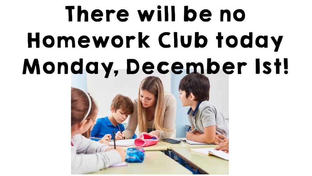There will be no Homework Club today Monday, December 1st!
