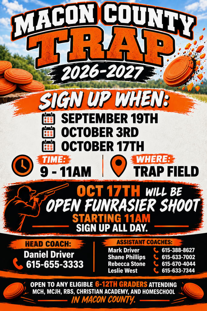 🎯 Macon County Trap 2026-2027 Sign-Ups Are Here! 🎯 Calling all 6th-12th graders in Macon County! Whether you attend MCHS, MCJH, RBS, Christian Academy, or are Homeschooled—come out and get registered for the upcoming season! 📅 Sign-Up Dates: Saturday, September 19th Saturday, October 3rd Saturday, October 17th ⏰ Time: 9:00 AM – 11:00 AM 📍 Location: Trap Field 💥 BONUS EVENT: On October 17th starting at 11:00 AM, we’re holding an Open Fundraiser Shoot! Sign-ups for the shoot will be available all day, so stick around and support the team! 📞 Contact Information: Head Coach: Daniel Driver: 615-655-3333 Assistant Coaches: Mark Driver: 615-388-8627 Shane Phillips: 615-633-7002 Rebecca Stone: 615-670-4044 Leslie West: 615-633-7344 Tag anyone with a student who might be interested, and help us spread the word! See you on the field! 🎯 Orange Clays Flying!