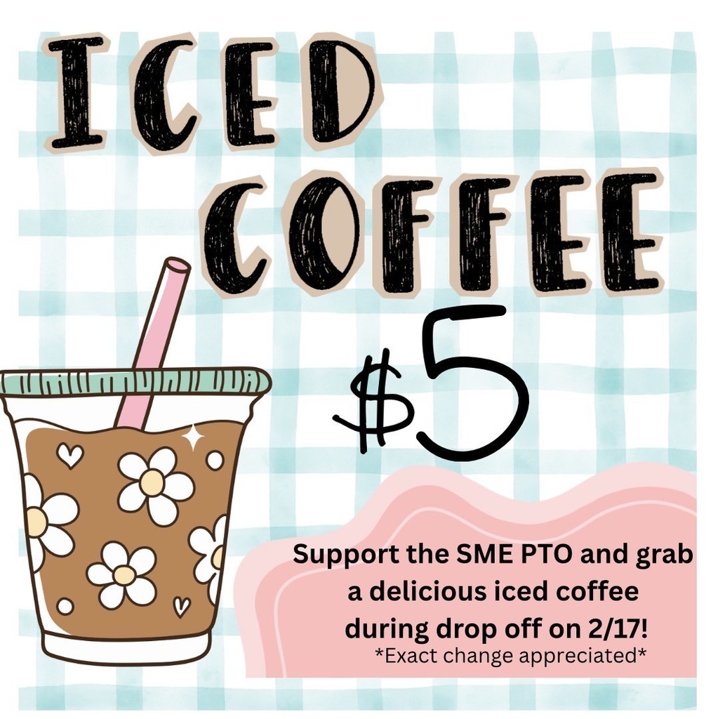 Enjoy iced coffee for $5.00 during drop off on February 17th. Please come support SME PTO!