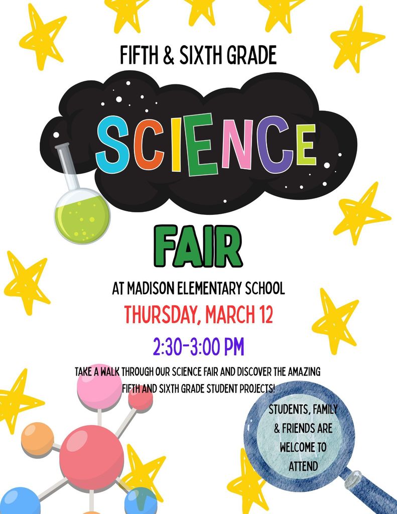 Join us for the Madison Elementary School 5th & 6th Grade Science Fair! Come see our young scientists in action!  Our 5th and 6th graders have been hard at work designing experiments, testing ideas, and preparing to share their amazing projects. Family, friends,  and community members are all welcome to attend and support our students. We hope you can stop by on Thursday, March 12 from 2:30-3:00 PM and celebrate their curiosity, creativity,  and hard work!