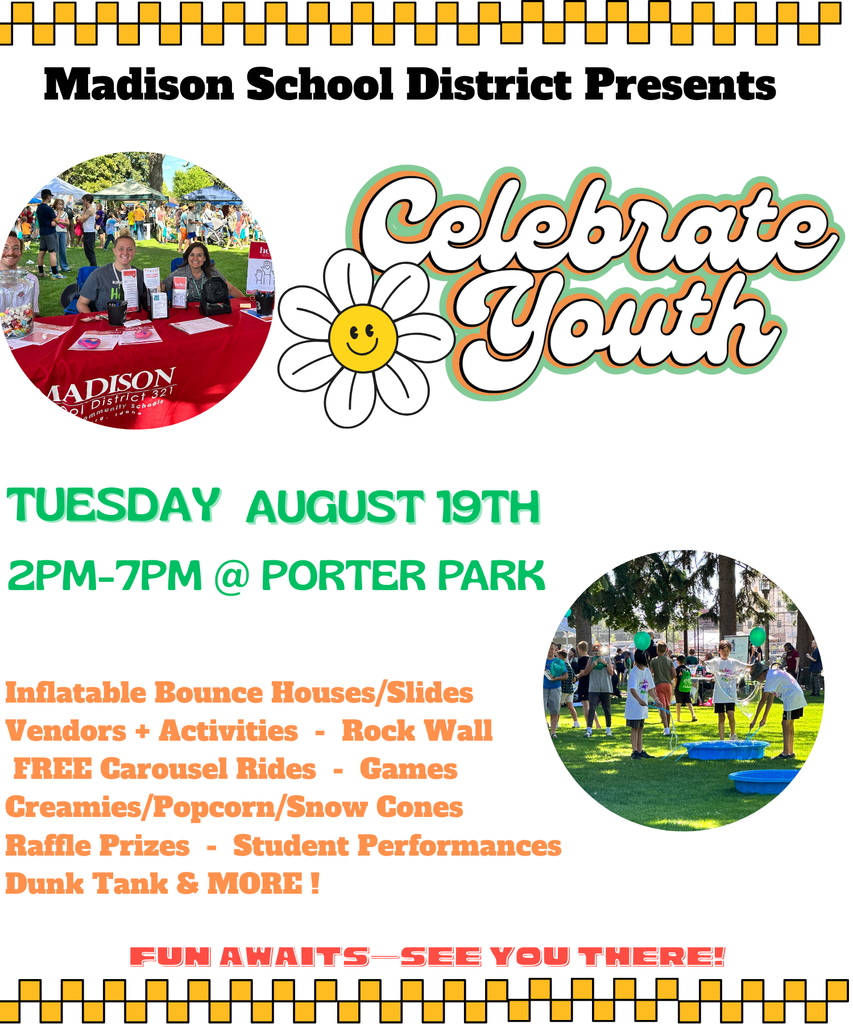 Madison School District Presents LADISON District 321 mmunity schools Celebrate Yout TUESDAY AUGUST 19TH 2PM-7PM @ PORTER PARK Inflatable Bounce Houses/Slides Vendors + Activities - Rock Wall FREE Carousel Rides - Games Creamies/Popcorn/Snow Cones Raffle Prizes - Student Performances Dunk Tank & MORE! FUN AWAITS-SEE YOU THERE!