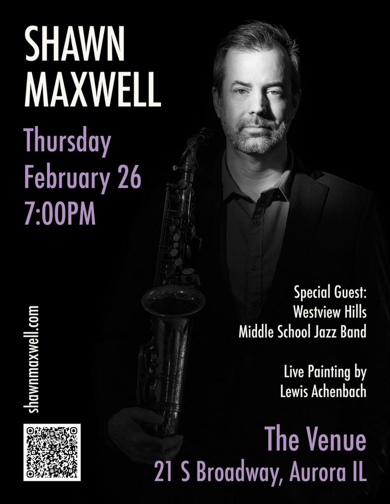 Shawn Maxwell thursday February 26 7 p.m. Special guest: Westview Hills Middle School Jazz Band. Live painting by Lewis Achenbach. The Venue. 21 S Broadway, Aurora IL