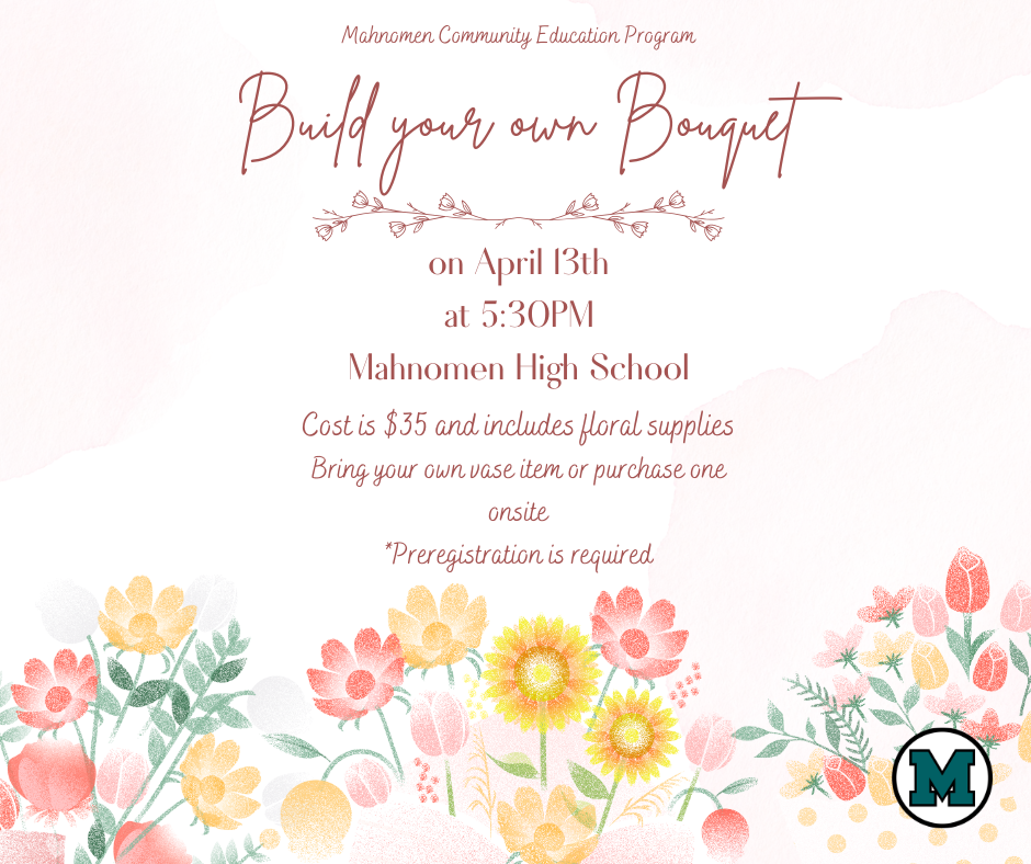 A soft, floral-themed flyer for the Mahnomen Community Education Program event titled “Build Your Own Bouquet.” The event is scheduled for April 13th at 5:30 PM at Mahnomen High School. The cost is $35 and includes floral supplies. Attendees are asked to bring their own vase or purchase one onsite. Pre-registration is required. The design features pastel flowers along the bottom and a light, textured background with elegant script lettering.
