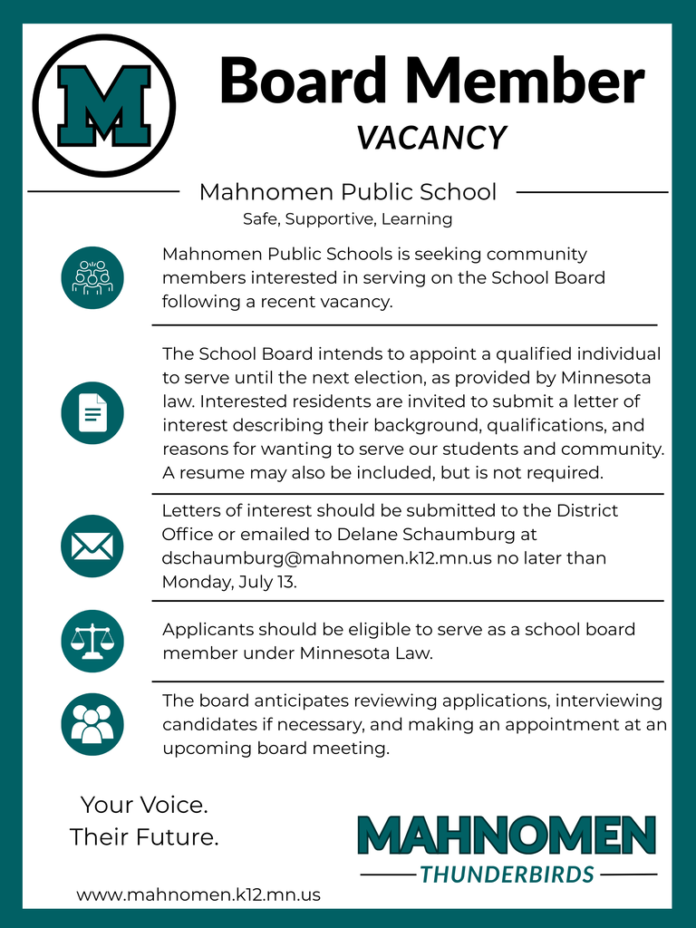 Flyer titled "Board Member Vacancy" for Mahnomen Public School. The Mahnomen "M" logo appears at the top left, with the district tagline, "Safe, Supportive, Learning." The flyer announces that Mahnomen Public Schools is seeking community members to fill a School Board vacancy. The appointed individual will serve until the next election in accordance with Minnesota law. Interested residents are asked to submit a letter of interest describing their background, qualifications, and reasons for serving; a résumé is optional. Letters should be submitted to the District Office or emailed to dschaumburg@mahnomen.k12.mn.us by Monday, July 13. Applicants must be eligible to serve as a school board member under Minnesota law. The board plans to review applications, conduct interviews if needed, and make an appointment at an upcoming board meeting. Decorative icons accompany each section. The bottom of the flyer includes the message "Your Voice. Their Future.", the district website www.mahnomen.k12.mn.us, and the Mahnomen Thunderbirds logo.