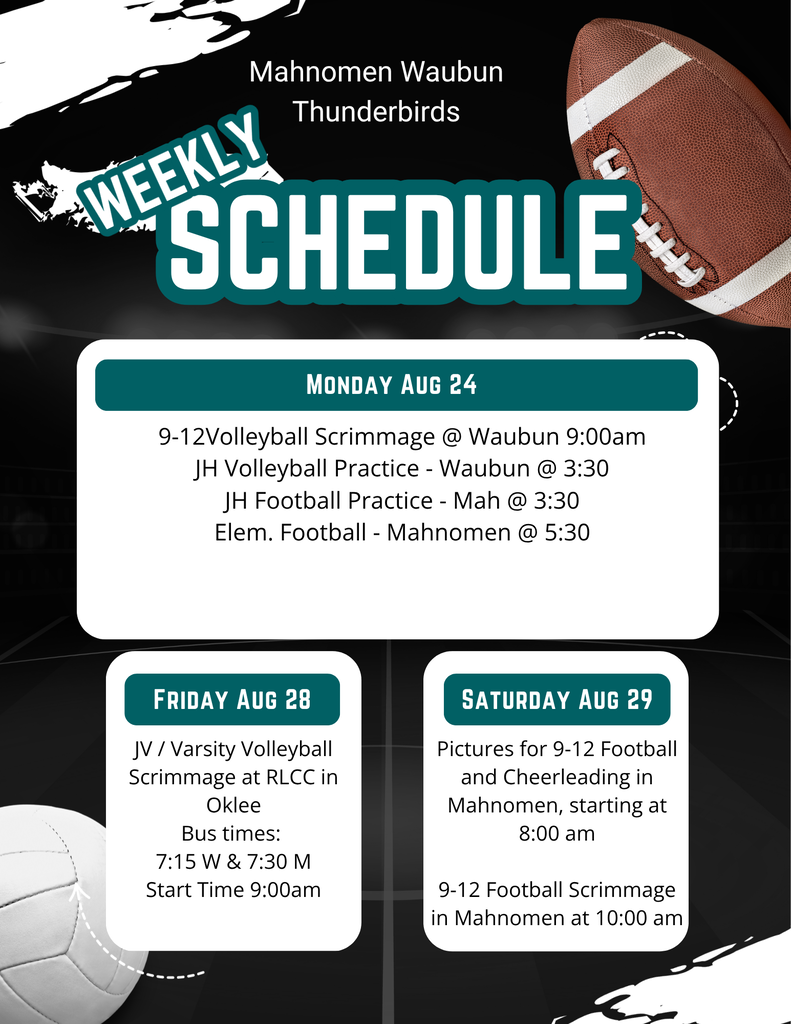 Mahnomen-Waubun Thunderbirds weekly activities schedule for August 24–29. Monday, August 24: grades 9–12 volleyball scrimmage at Waubun at 9:00 a.m.; junior high volleyball practice in Waubun at 3:30 p.m.; junior high football practice in Mahnomen at 3:30 p.m.; elementary football in Mahnomen at 5:30 p.m. Friday, August 28: JV/Varsity volleyball scrimmage at RLCC in Oklee at 9:00 a.m., with bus times of 7:15 from Waubun and 7:30 from Mahnomen. Saturday, August 29: grades 9–12 football and cheerleading pictures in Mahnomen at 8:00 a.m., followed by a grades 9–12 football scrimmage in Mahnomen at 10:00 a.m.