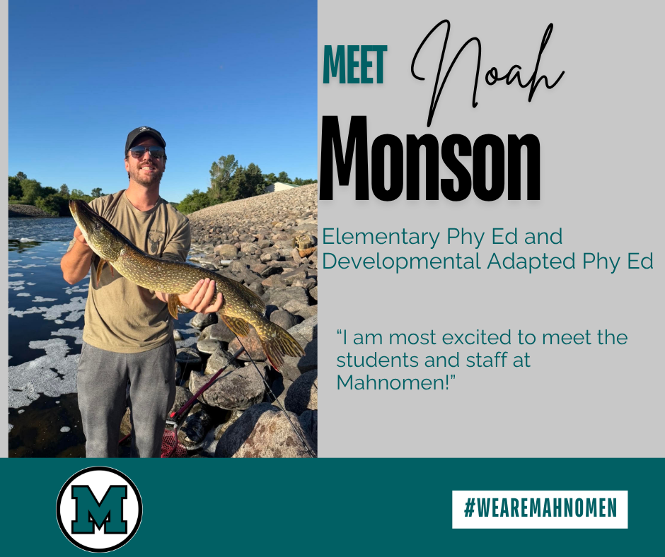 Meet Noah Monson, Mahnomen Public School’s new Elementary Physical Education and Developmental Adapted Physical Education teacher. The graphic features a photo of Noah outdoors holding a large fish. His quote reads, “I am most excited to meet the students and staff at Mahnomen!” The graphic includes the Mahnomen “M” logo and #WeAreMahnomen.
