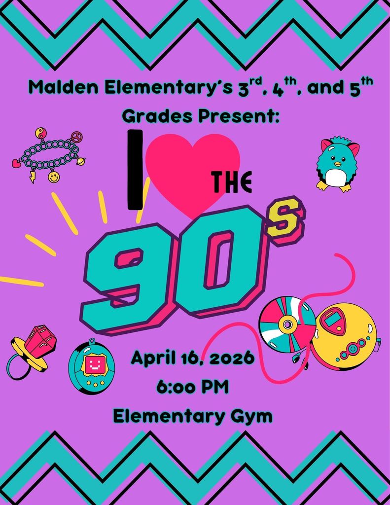  Malden Elementary’s 3rd, 4th, and 5th grade students are bringing the energy with I love the 90’s!April 16, 2026 6:00 PM  Elementary Gym**  