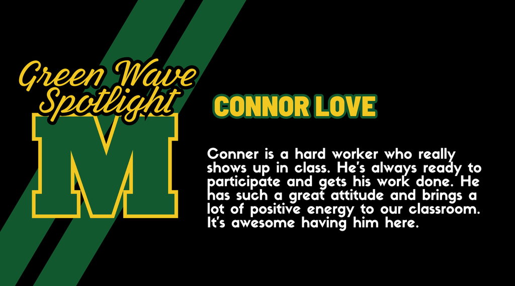 Connor Love: Conner is a hard worker who really shows up in class. He's always ready to participate and gets his work done. He has such a great attitude and brings a lot of positive energy to our classroom. It's awesome having him here.