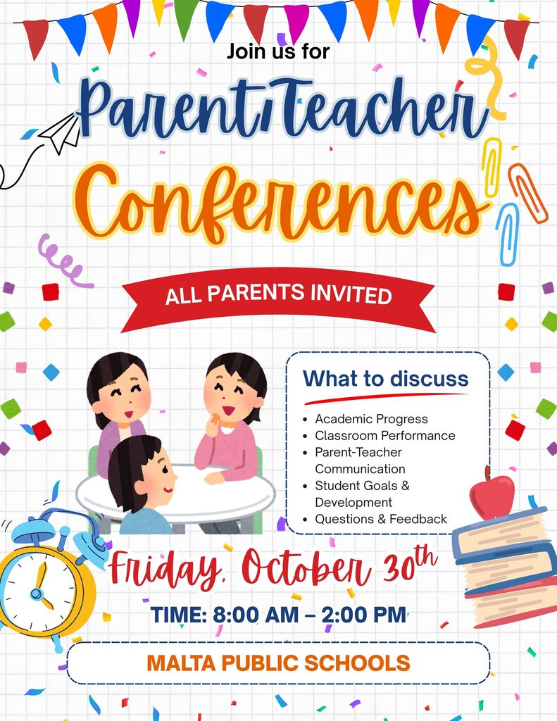 📚 Parent-Teacher Conferences – Friday, October 30 🍎 Malta Public Schools invites all K–12 families to attend Parent-Teacher Conferences this Friday, October 30, from 8:00 AM to 2:00 PM. This is a great opportunity to connect with your child’s teachers, celebrate their progress, and discuss ways to support their continued success! We look forward to seeing our families and working together to help every student learn and grow.