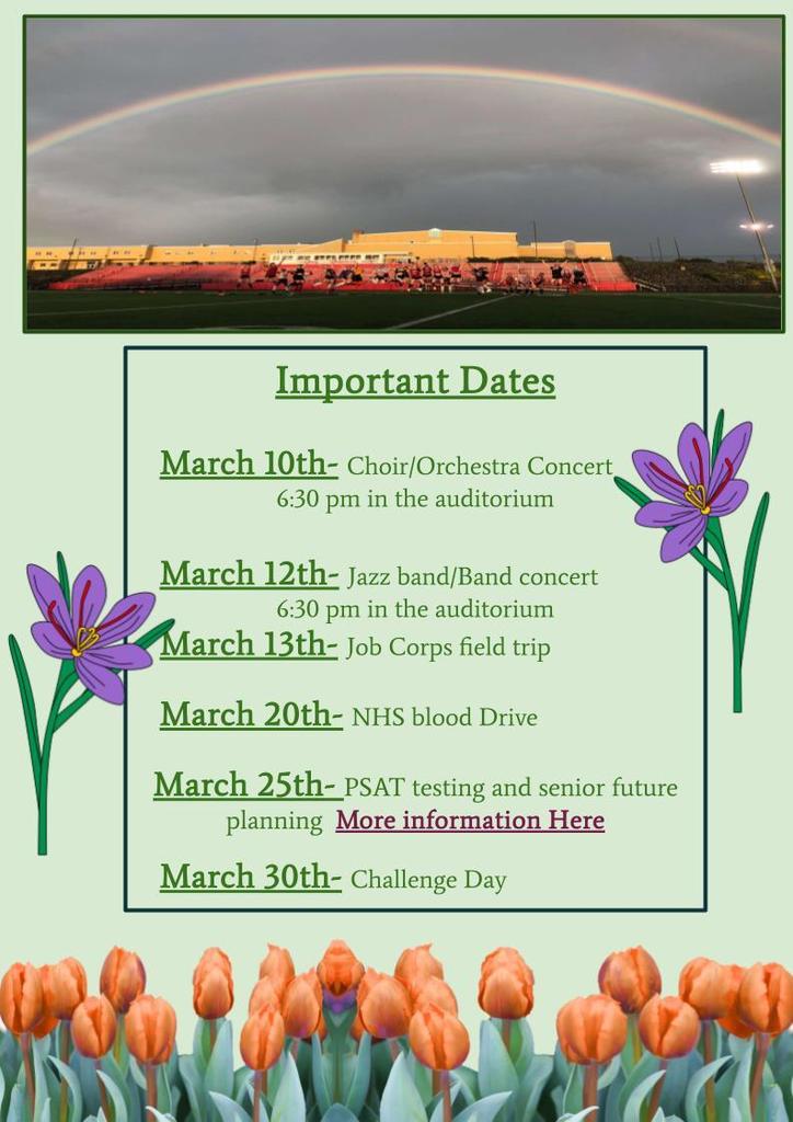 Important Dates     March 10th- Choir/Orchestra Concert  6:30 pm in the auditorium     March 12th- Jazz band/Band concert  6:30 pm in the auditorium    March 13th- Job Corps field trip     March 20th- NHS blood Drive  March 25th- PSAT testing and senior future planning  More information Here      March 30th- Challenge Day
