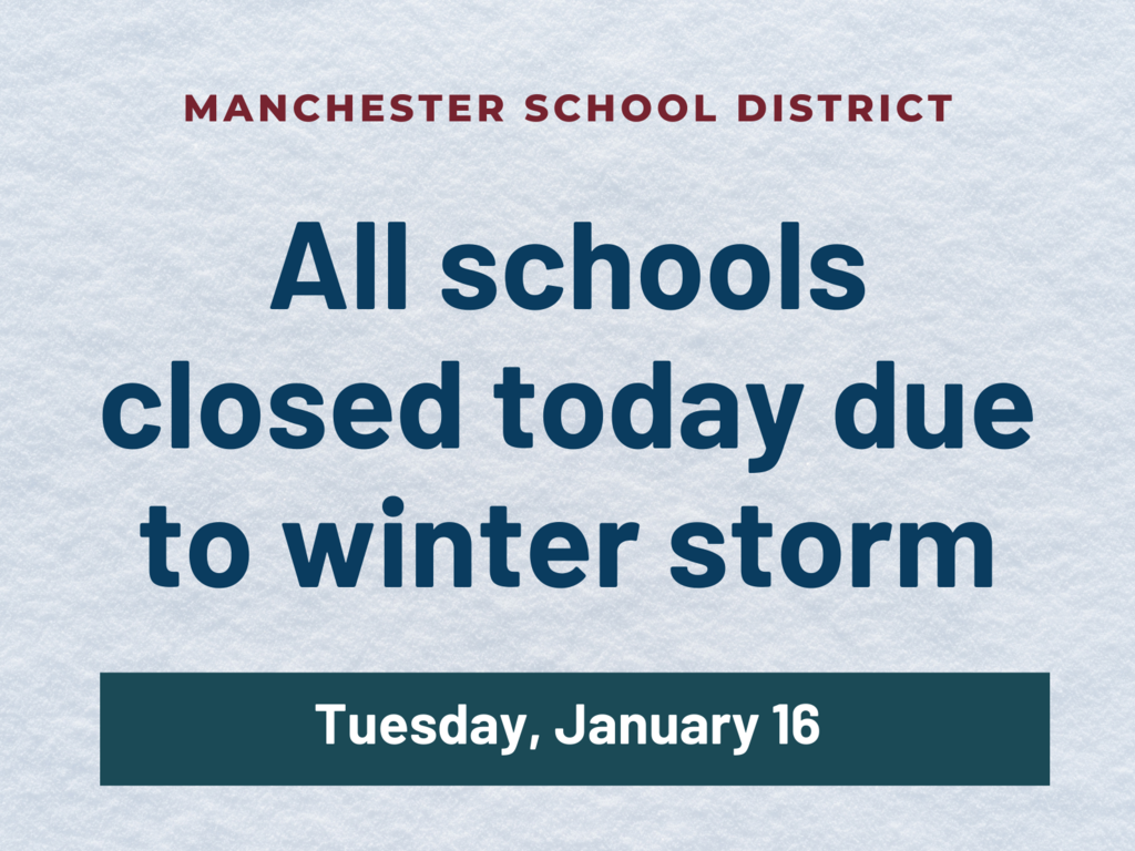 All schools closed today due to winter storm MANCHESTER SCHOOL DISTRICT Tuesday, January 16