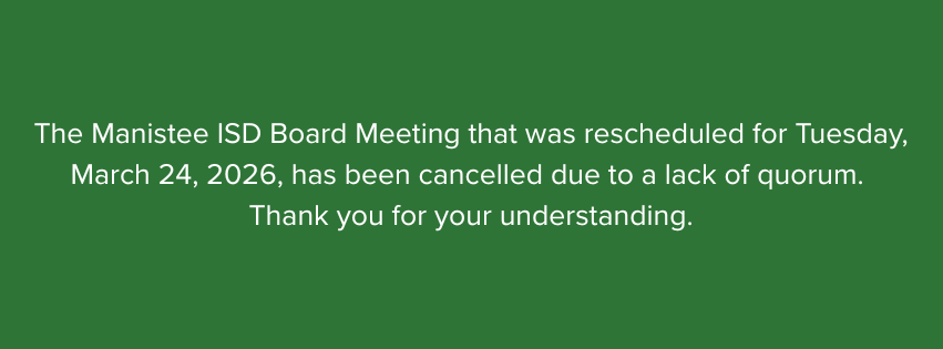 The Manistee ISD Board Meeting that was rescheduled for Tuesday, March 24, 2026, has been cancelled due to a lack of quorum. Thank you for your understanding.