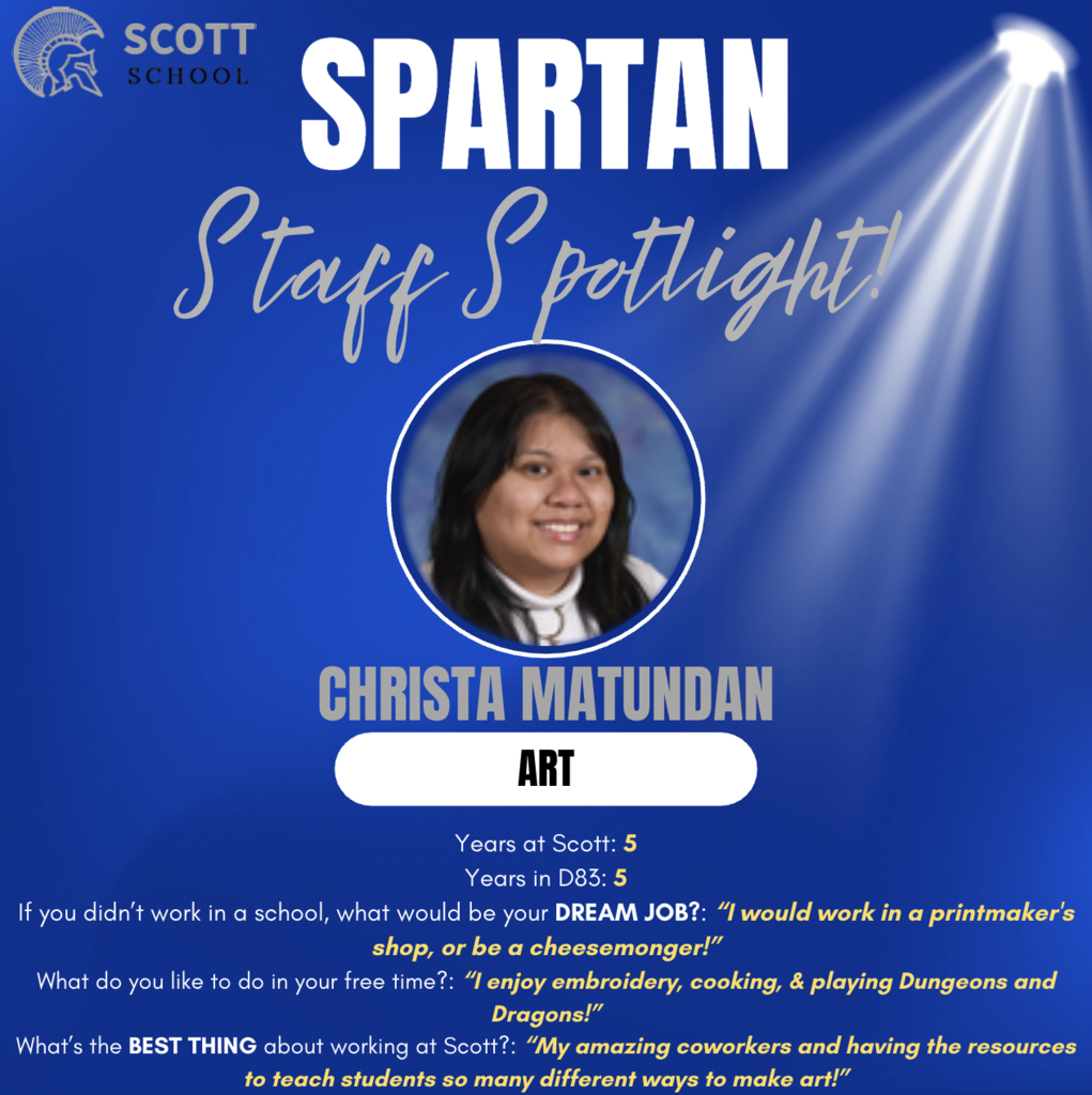 A "Spartan Staff Spotlight" graphic from Scott School featuring Christa Matundan, an Art teacher.  The image shows a portrait of Christa in a circular frame under a spotlight on a blue background. It includes the following details:  Years at Scott & D83: 5  Dream Job: Working in a printmaker’s shop or being a cheesemonger.  Hobbies: Embroidery, cooking, and playing Dungeons and Dragons.  Best thing about Scott School: Her "amazing coworkers" and having the resources to teach students many different ways to make art.