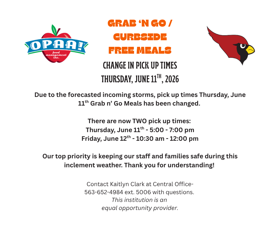 Flyer announcing a change to Grab ‘N Go / Curbside Free Meals pickup times. The flyer has a light gray background with the OPAA! Food Management logo on the left and a red cardinal mascot on the right. The headline, in orange, reads “GRAB ‘N GO / CURBSIDE FREE MEALS.” Below, black text states “CHANGE IN PICK UP TIMES” and “THURSDAY, JUNE 11TH, 2026.”  The notice explains that due to forecasted incoming storms, pickup times for Thursday, June 11 have changed. Two pickup times are listed:  Thursday, June 11: 5:00–7:00 p.m. Friday, June 12: 10:30 a.m.–12:00 p.m.  A message emphasizes that keeping staff and families safe during inclement weather is the top priority and thanks families for their understanding.  At the bottom, contact information is provided for Kaitlyn Clark at the Central Office: 563-652-4984 ext. 5006. The flyer ends with the statement: “This institution is an equal opportunity provider.”