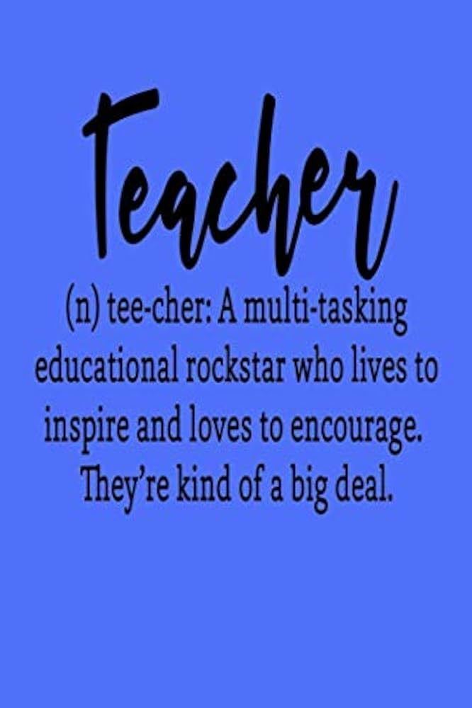 Teacher: A multi-tasking educational rockstar who lives to inspire and loves to encourage. They're kind of a big deal.