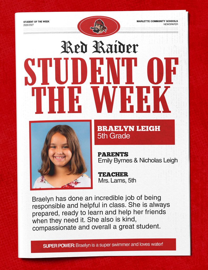 Braelyn Leigh Red Raider STUDENT OF THE WEEK BRAELYN LEIGH 5th Grade PARENTS Emily Byrnes & Nicholas Leigh TEACHER Mrs. Lams, 5th Braelyn has done an incredible job of being responsible and helpful in class. She is always prepared, ready to learn and help her friends when they need it. She also is kind, compassionate and overall a great student. SUPER POWER: Braelyn is a super swimmer and loves water!