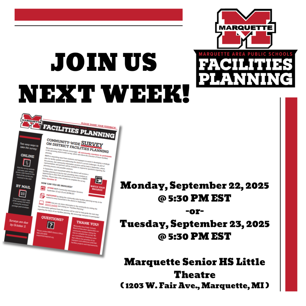 Please Join Us!     Marquette Area Public Schools is hosting 2 Community Survey Information Sessions on September 22 & 23 at 5:30 PM EST in the MSHS Little Theatre.  This is your opportunity to learn more about MAPS’ current challenges and/or how to take the district-wide survey. The District’s planning consultants will be at the school to answer questions. No RSVP is required to attend!  See you there!     Surveys are due October 3!     Additional information is available at https://www.mapsnet.org/o/maps/page/facilities-planning  #MAPS
