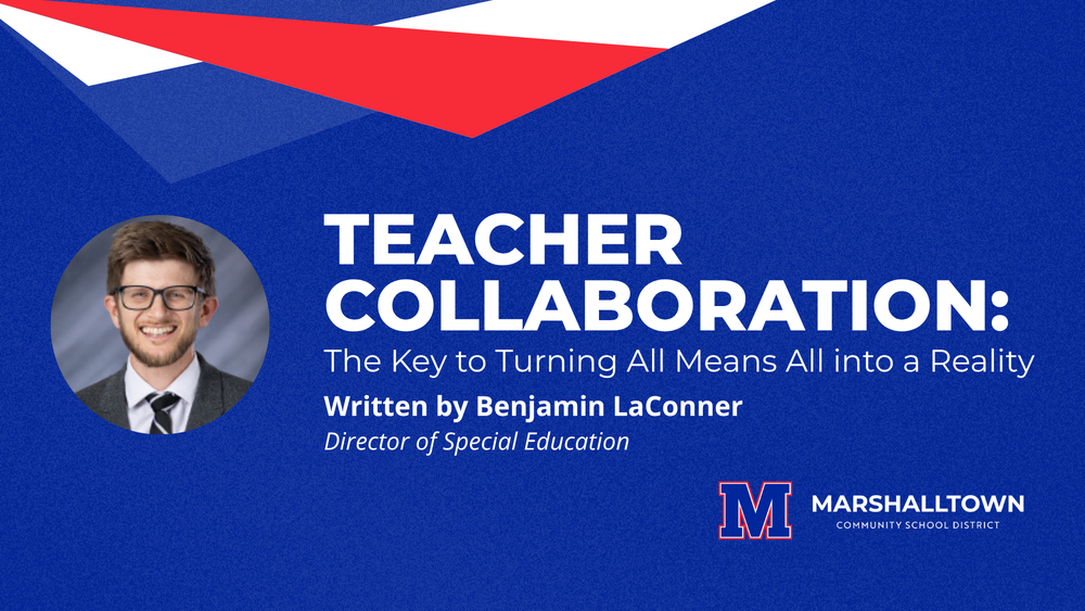 Teacher Collaboration: The Key to Turning All Means All into a Reality Written by Benjamin LaConner, Director of Special Education