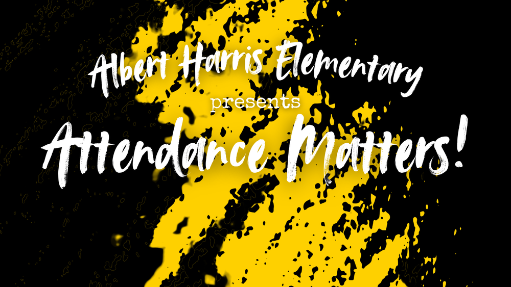 A black and yellow graphic with white lettering that says "Albert Harris Elementary presents Attendance Matters!"