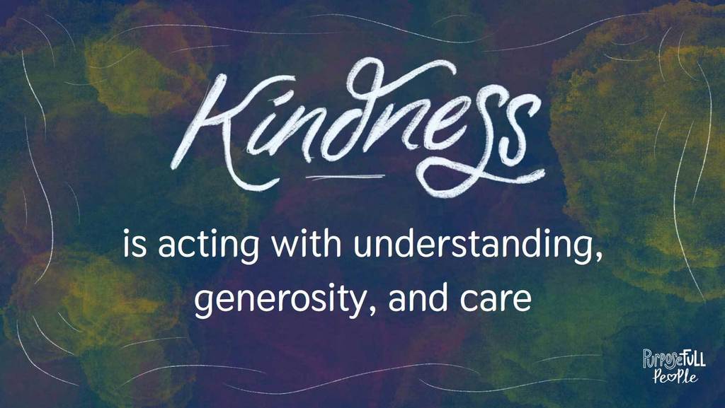 Kindness is acting with understanding, generosity and care! 