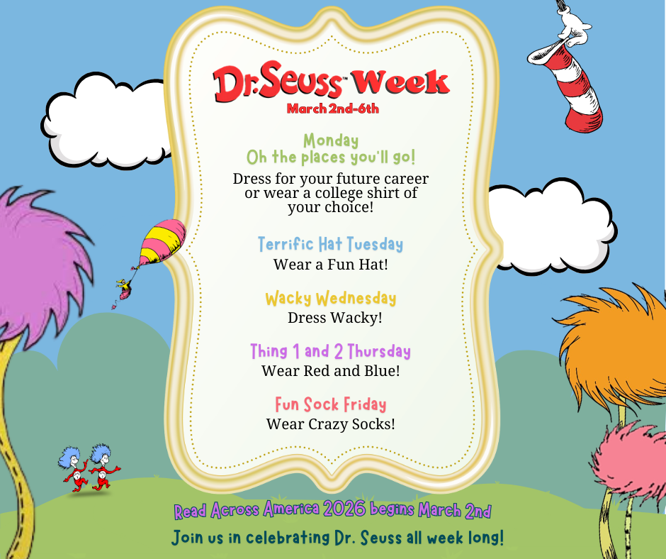 dr seuss graphic. The text reads: "Dr. Seuss Week March 2nd-6th. Monday Oh the Places You'll Go: Dress for your future career or wear a college shirt of your choice! Terrific Hat Tuesday: Wear a fun hat! Wacky Wednesday: Dress Wacky! Thing 1 and 2 Thursday: Wear red and blue! Fun Sock Friday: Wear crazy socks! Read across America 2026 begins March 2nd. Join us in celebrating Dr. Seuss all week long 