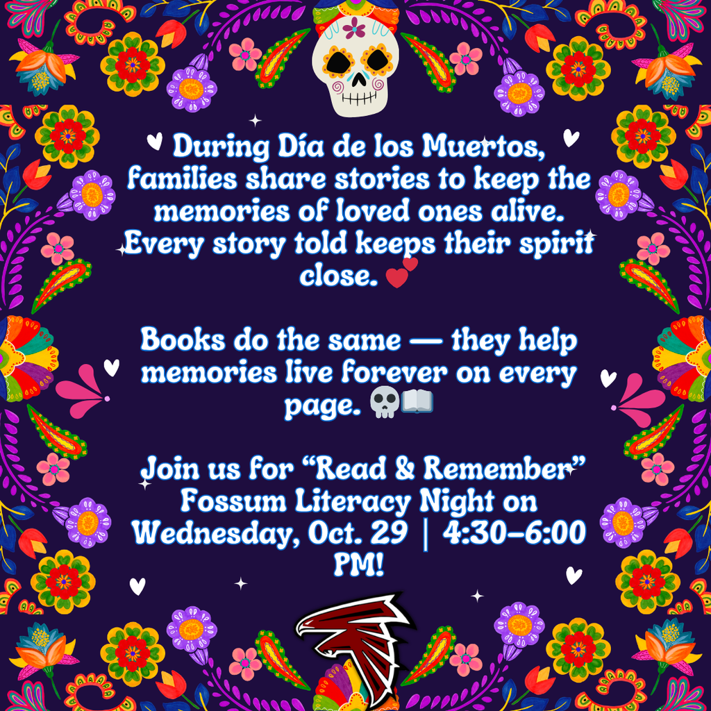 Did you know, during Día de los Muertos, families share stories to keep the memories of loved ones alive. Every story told keeps their spirit close. 💕 Books do the same — they help memories live forever on every page. 💀📖 Join us for “Read & Remember” Fossum Literacy Night on Wednesday, Oct. 29 | 4:30–6:00 PM! Celebrate stories, creativity, and culture — Falcon style! 🦅❤️🖤