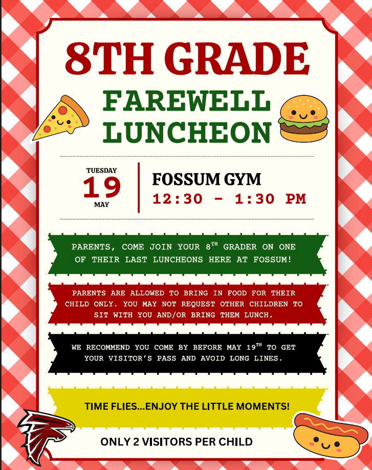 🍕🍔 8th Grade families — this one is for you! Join your 8th grader for their Farewell Family Luncheon right here at Fossum! Time flies and we want to help you soak up every little moment with your almost-high-schooler! ❤️🦅  📅 Tuesday, May 19th 📍 Fossum Gym 🕧 12:30 – 1:30 PM  A few important reminders: parents may bring food for their child only, only 2 visitors per child are allowed, and we highly recommend stopping by before May 19th to pick up your visitor's pass and avoid long lines! 🌟