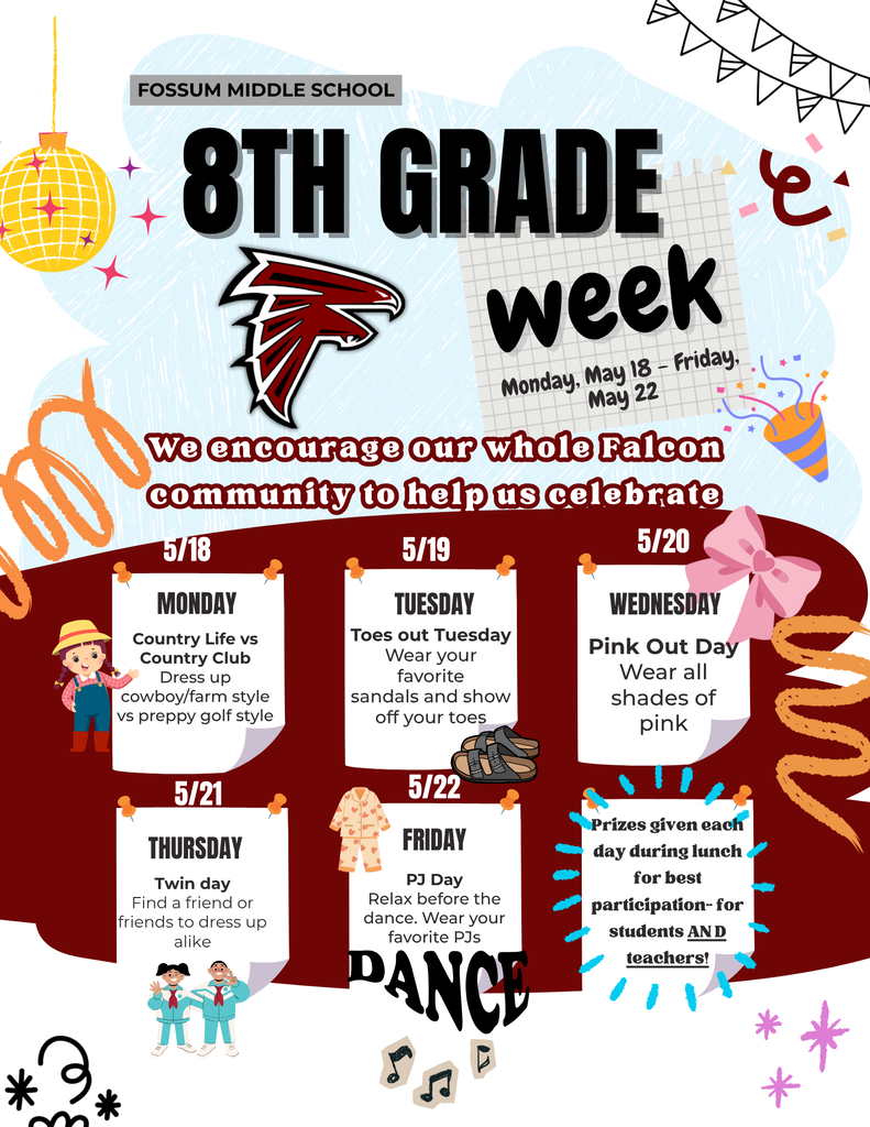 Colorful flyer for Fossum Middle School’s 8th Grade Week happening Monday, May 18 through Friday, May 22. The flyer encourages the Falcon community to celebrate with themed dress-up days: Country Life vs Country Club on Monday, Toes Out Tuesday on Tuesday, Pink Out Day on Wednesday, Twin Day on Thursday, and PJ Day on Friday. The flyer also states that prizes will be given each day during lunch for the best participation from students and teachers. Decorations include confetti, disco balls, sandals, pajamas, and the Fossum Falcons logo