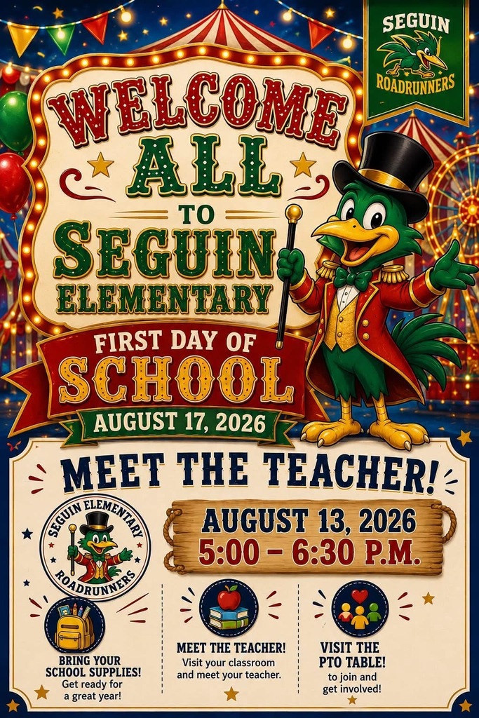 WELCOME ALL TO SEGUIN ELEMENTARY FIRST DAY OF SCHOOL AUGUST 17, 2026 MEET THE TEACHER! AUGUST 13, 2026 5:00-6:30 P.M. BRING YOUR SCHOOL SUPPLIES! Get ready for a great year! Meet the Teacher! Visit your classroom and meet your teacher. Visit the PTO Table! to join and get involved! 