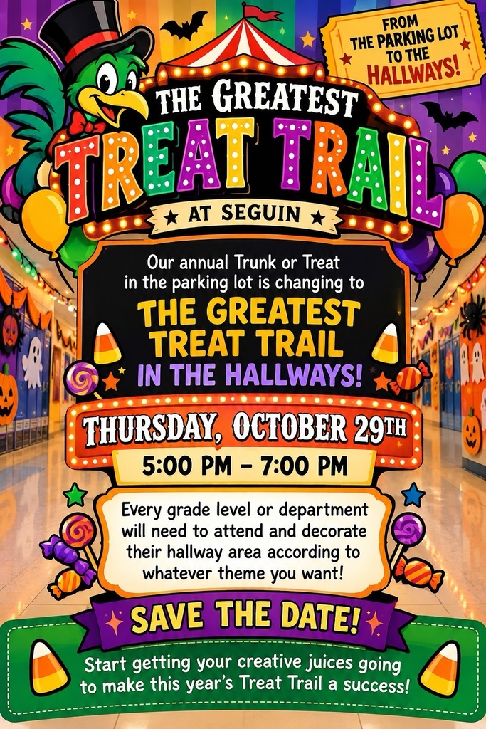 The Greatest Treat Trail at Seguin Our annual Trunk or Treat in the parking lot is changing to The Greatest Treat Trail in the Hallways! Thursday, October 29th 5-7 P.M. Save the Date
