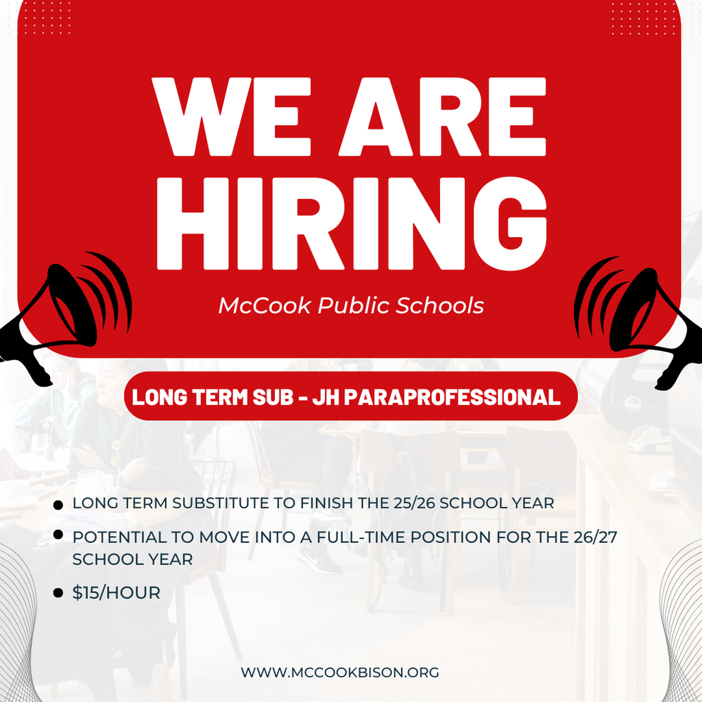 We have a long term Substitute Paraprofessional position at the JH available: https://www.mccookbison.org/page/classified-employment-opportunities?fbclid=IwY2xjawPgqq9leHRuA2FlbQIxMABicmlkETFvaFNSbmdETXdBdGRiNDFNc3J0YwZhcHBfaWQQMjIyMDM5MTc4ODIwMDg5MgABHp70KcsSo4x1c6r-PkWaHlpi2oaIWzUx-iIvF3kEtjgVuKh_M6dwDkgNJotm_aem_0n_15kZ01S3ndSzZNvIfZg