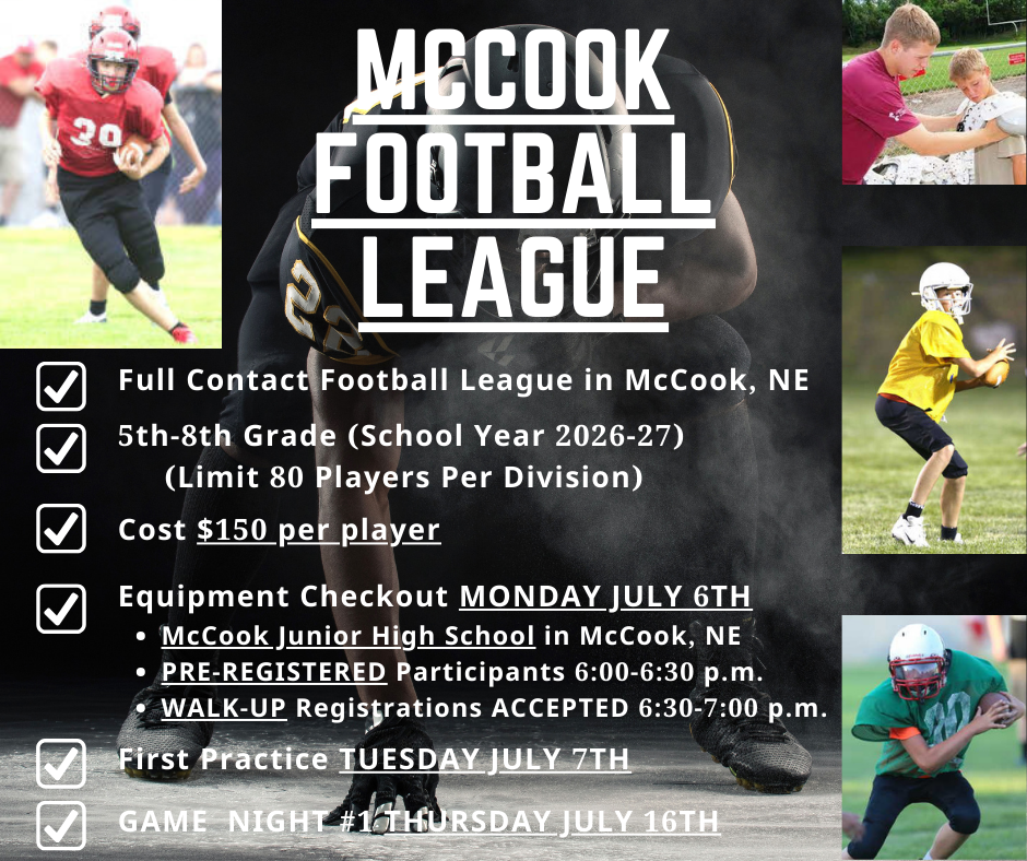 🏈💥 MCCOOK FOOTBALL LEAGUE KICKS OFF NEXT WEEK! 💥🏈 We still have open slots in both the 5th/6th Grade and 7th/8th Grade divisions — it's not too late to sign up! 🔥 Full Contact Football in McCook, NE 📣 Open to players entering 5th–8th grade (Limit: 80 per division) 💸 Just $150 per player (Includes equipment, coaching, t-shirt, etc.) ✅ Equipment Checkout: MONDAY, JULY 6th @ McCook Jr. High • Pre-Registered Players: 6:00–6:30 PM • Walk-Up Registrations Welcome: 6:30–7:00 PM ⚠️ Can’t make it Monday? We’ll still accept registrations before the first practice on Tuesday, July 7th, as long as slots and equipment are still available. 🏃♂️ First Practice: Tuesday, July 7th 🏟️ Game Night #1: Thursday, July 16th 📞 Questions? Contact Coach Joe Vetrovsky at 308-737-1748 We’re EXCITED to kick off the league season — see you out there! https://drive.google.com/file/d/1bq7gwWtDH_AtlZeAWwTfqn97lhdEIja6/view?usp=drive_link