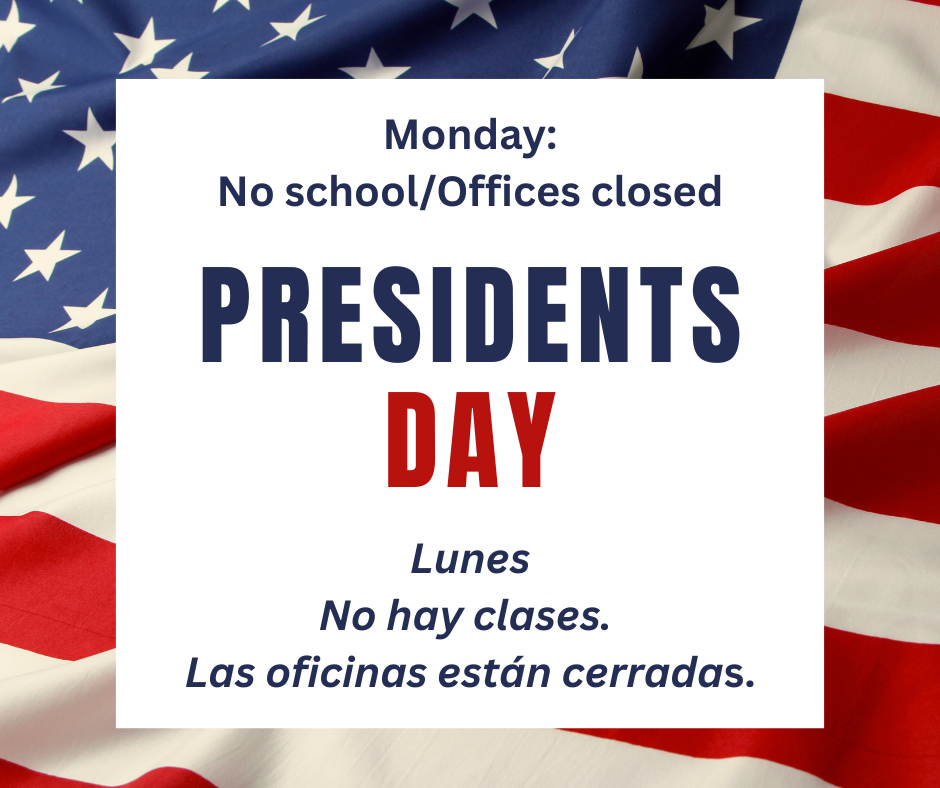 Monday No School/Offices Closed. Presidents Day Lunes No Hay clases Las oficinas estan cerradas 