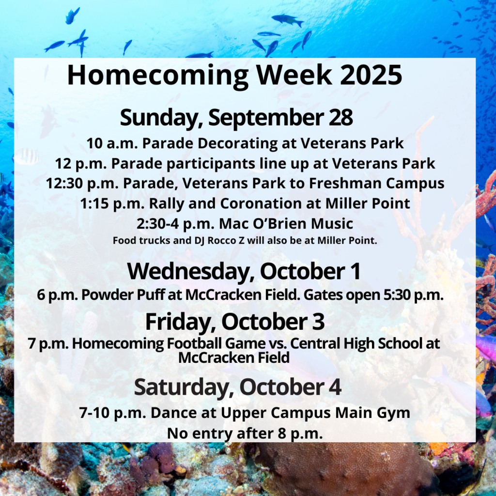 Homecoming Week 2025 Sunday, September 28 10 a.m. Parade Decorating at Veterans Park 12 p.m. Parade participants line up at Veterans Park 12:30 p.m. Parade, Veterans Park to Freshman Campus, 1:15 p.m. Rally and Coronation at Miller Point. 2:30- 4 p.m. Mac O'Brien Music Food trucks and Dj Rocco Z will also be at Miller Point. Wednesday October 1 6 p.m. Powder Puff at McCracken Field Gates open at 5:30 p.m. Friday, October 3 7 p.m. Homecoming Football Game vs. Central at McCracken Field Saturday, October 4 7-10 p.m. Dance at Upper Campus main gym