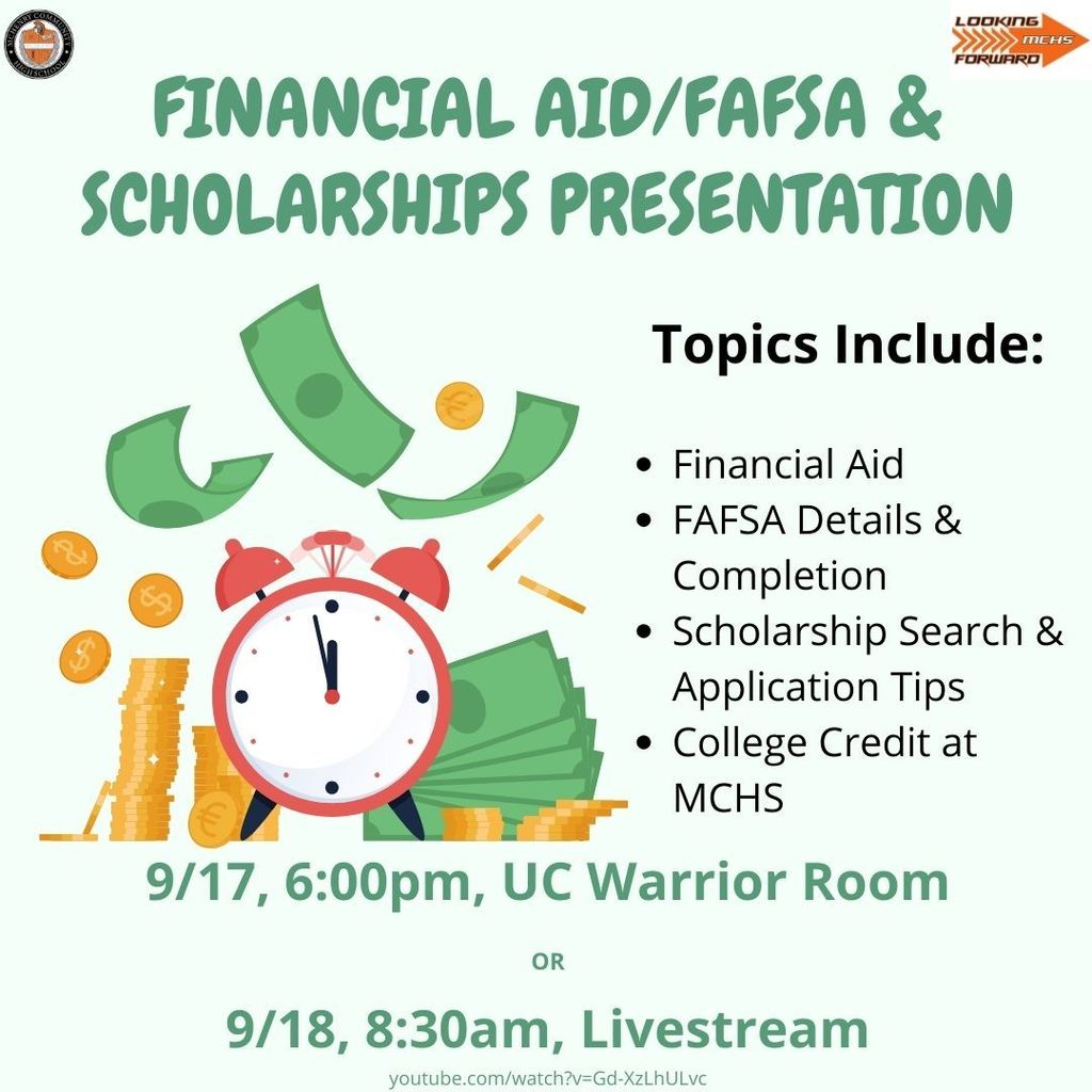 Financial Aid/FAFSA and Scholarships Presentation Topics Include: financial aid, FAFSA Details and completion, scholarship search and application tips, college credit at MCHS 9/17  6 p.m. UC Warrior Room (420)9/18 8:30 am livestream