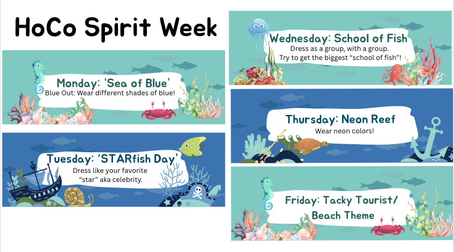 HoCo Spirit Week Monday: Sea of Blue Blue out wear different shades of blue, Tuesday: STArfish Day dress like your favorite "Star" aka celebrity. Wednesday"School of Fish" Dress with a group. Try to get the biggest "school of fish" Thursday: Neon reef, wear neon colors! Friday: Tacky Tourist/Beach Theme 