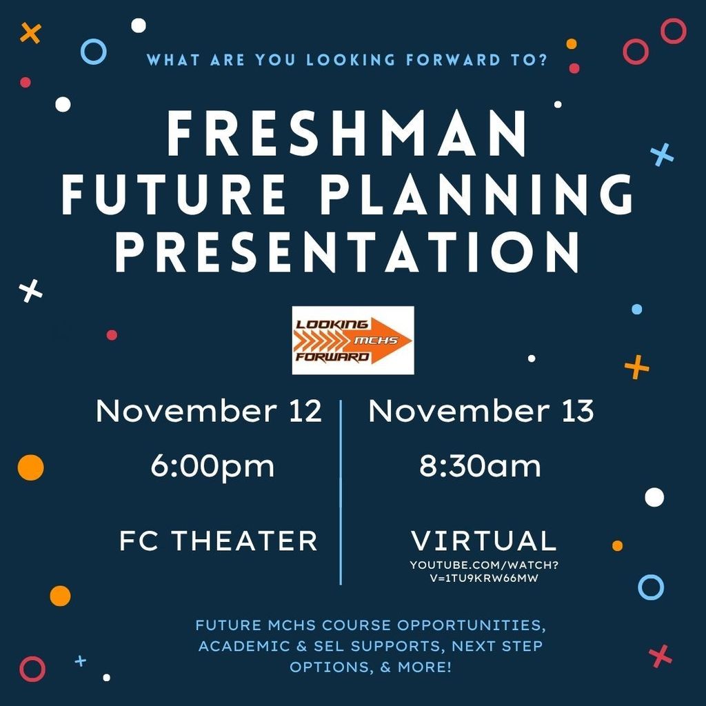 What are you looking forward to? Freshman Future Planning Presentation November 12 6 p.m. FC Theater November 13 8:30 a.m. Virtual Future MCHS course opportunities, academic and SEL supports, next step options and more