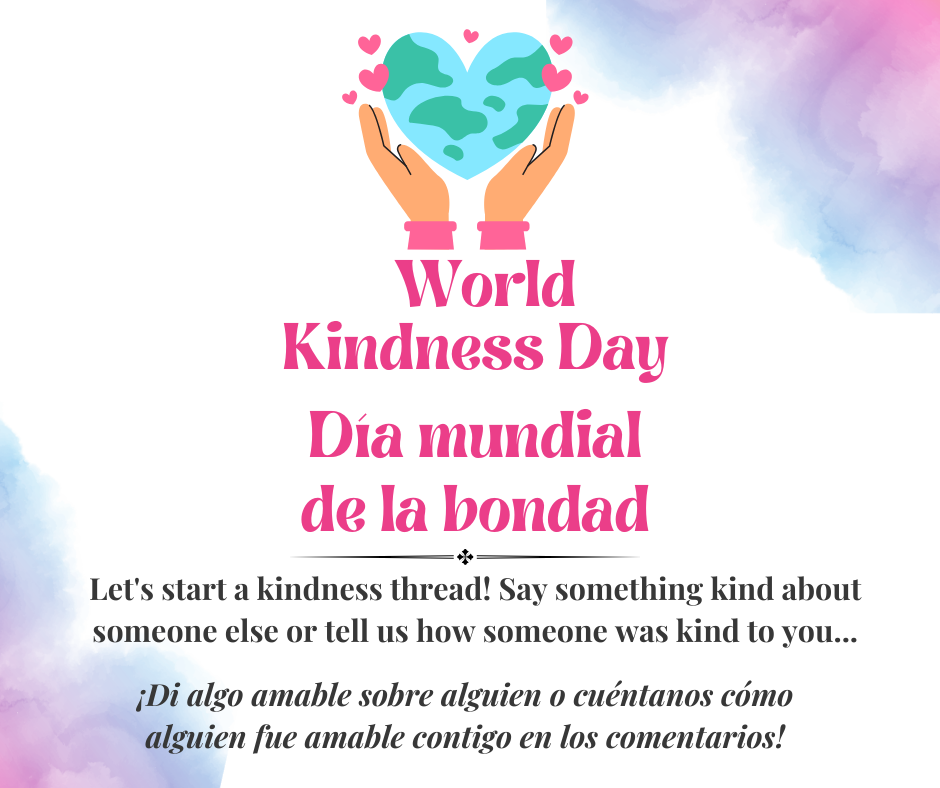 World Kindness Día mundial de la bondad. Let's strat a kindness thread. Say something kind about someone else or tell us how someone was kind to you... Di algo amable sobre alguien o cuéntanos cómo alguien fue amable contigo en los comentarios!