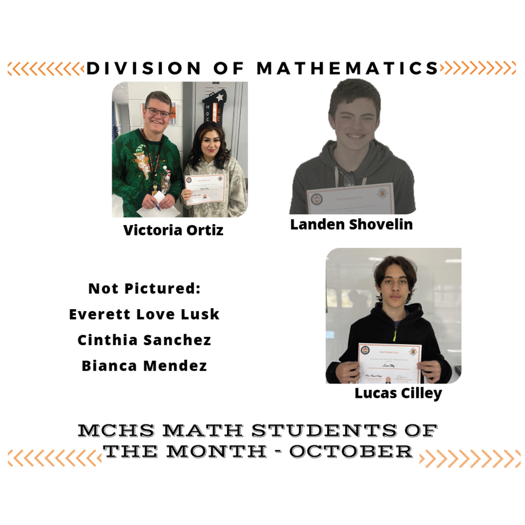 Divison of Mathematics MCHS Math Students of the Month October Victoria Ortiz Landen Shovelin Lucas Cilley Not Pictured: Everett Love Lusk, Cinthia Sanchez, Bianca Mendez