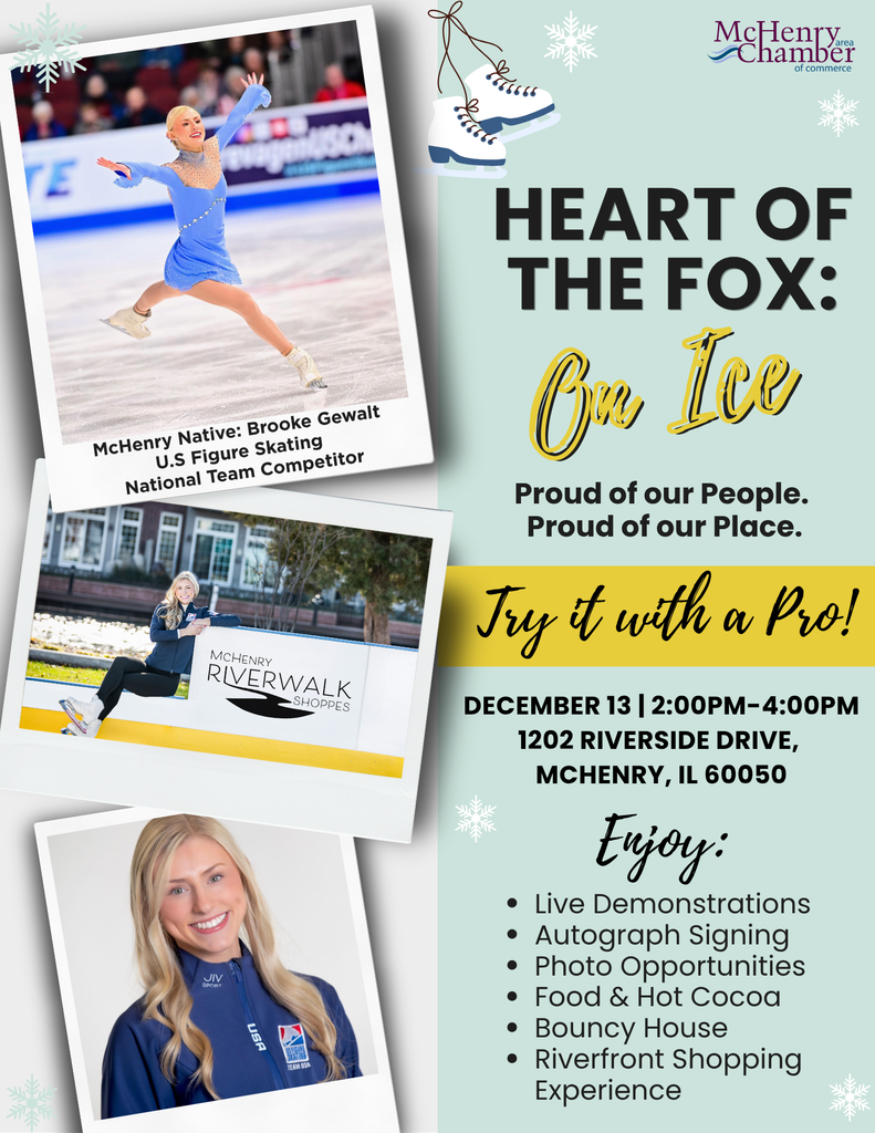 McHenry Native: Brooke Gewalt U.S. Figure Skating National Team Competitor Heart of the Fox On Ice: Proud of Our people Proud of our place. Try it with a pro! December 13 2-4p.m. 1202 Riverside Drive McHenry, IL 60050 Enjoy Live Demonstrations Autograph Signing Photo Opportunities Food and Hot Cocoa Bouncy House. Riverfront Shopping Experience