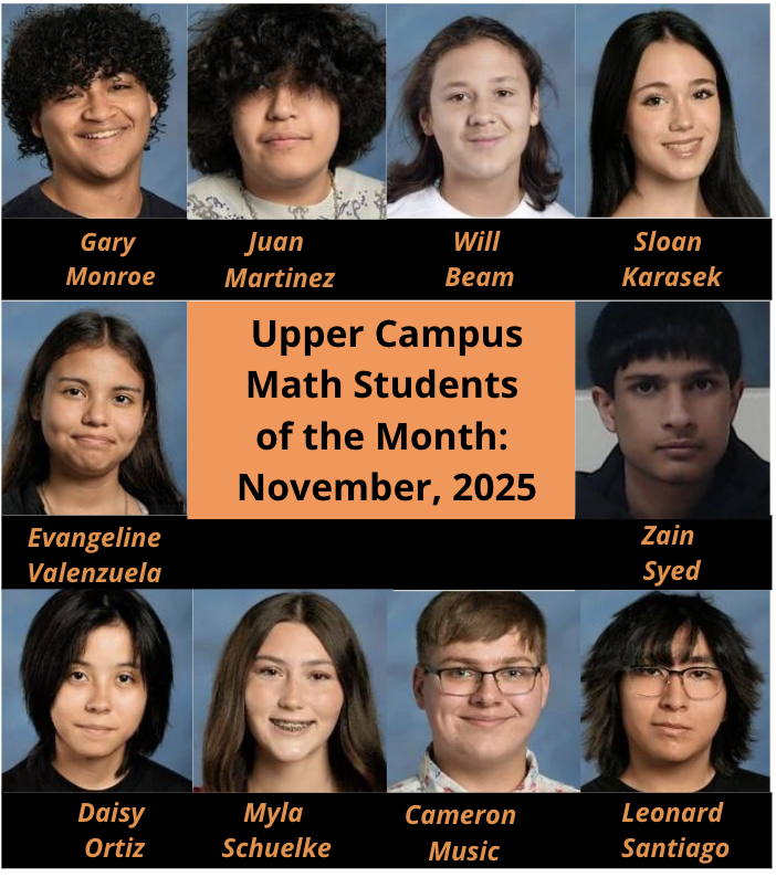 Upper Campus Math Students of the Month November 2025: Gary Monroe Juan Martinez Will Beam Sloan Karasek Evangeline Valenzuela Zain Syed Daisy Ortiz Myla Schuelke Camero Music Leonard Santiago 